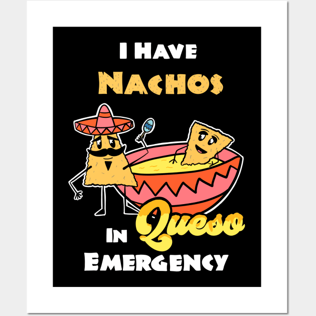 I have Nachos In Queso Emergency, funny pun Cinco De Mayo Tex-Mex Wall Art by ksrogersdesigns